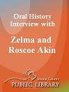 Oral History Interview With: Zelma and Roscoe Akin